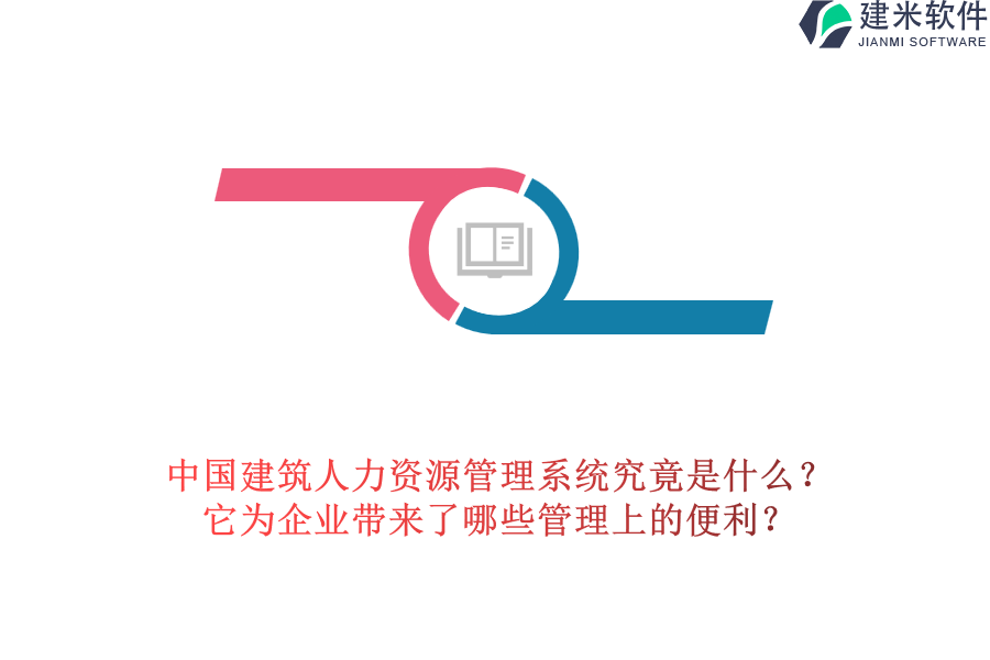 中国建筑人力资源管理系统究竟是什么?它为企业带来了哪些管理上的便利?