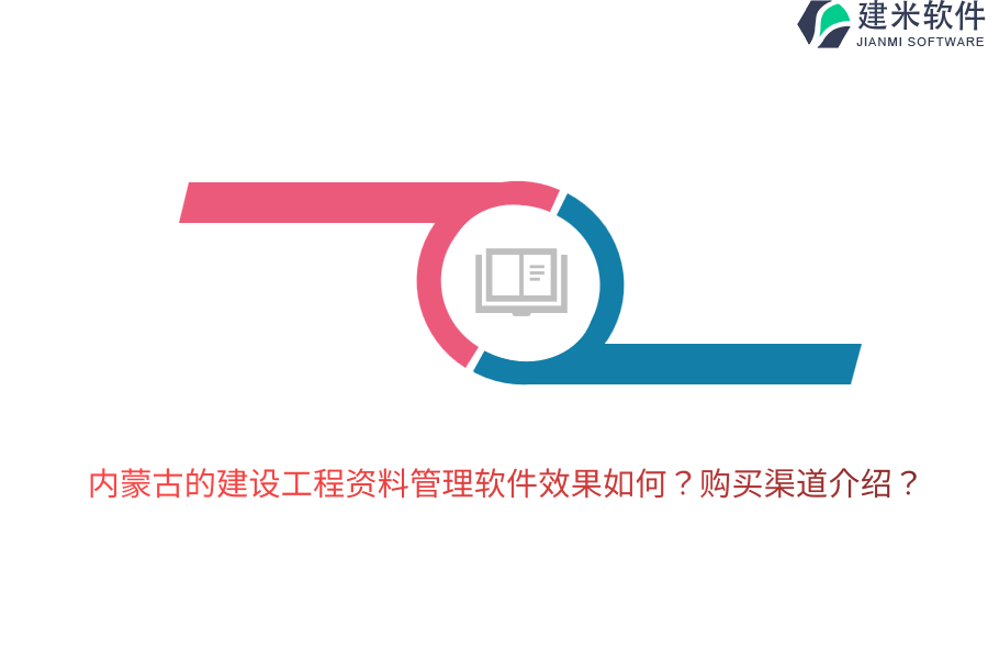 内蒙古的建设工程资料管理软件效果如何？购买渠道介绍？