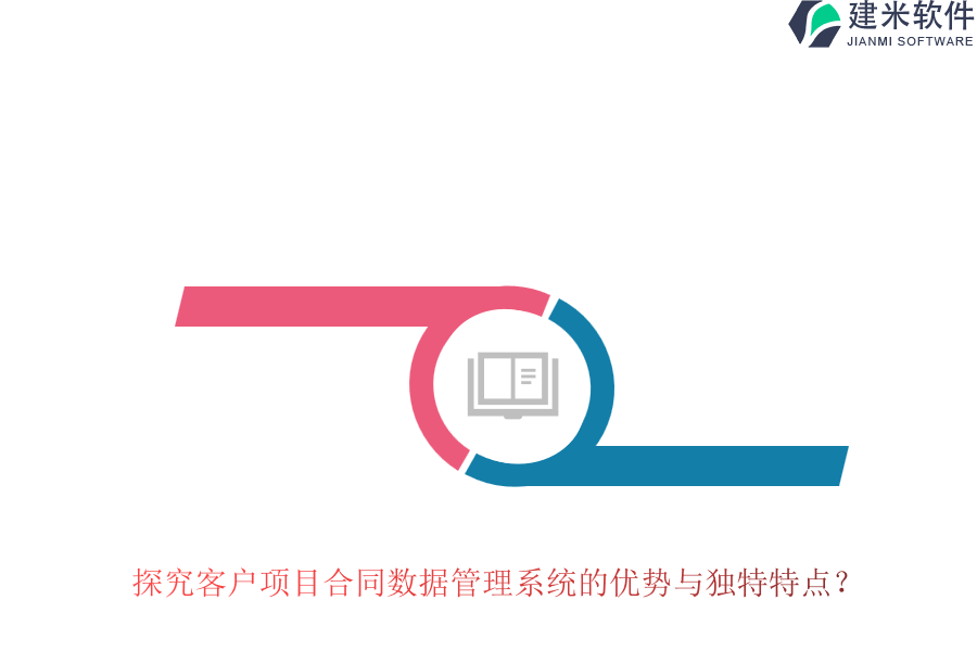 探究客户项目合同数据管理系统的优势与独特特点？