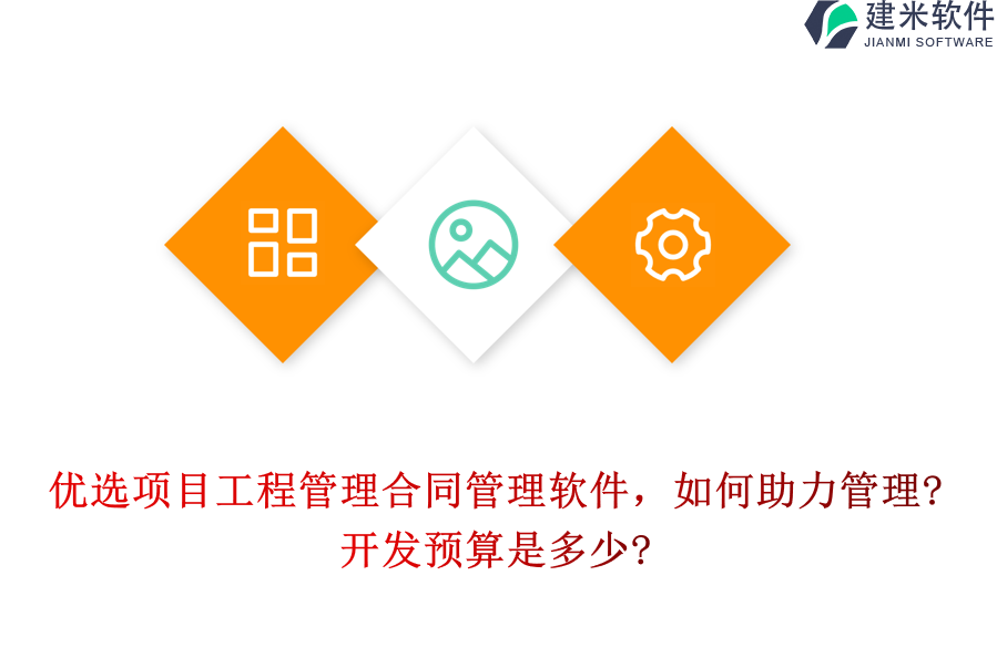 优选项目工程管理合同管理软件，如何助力管理?开发预算是多少?