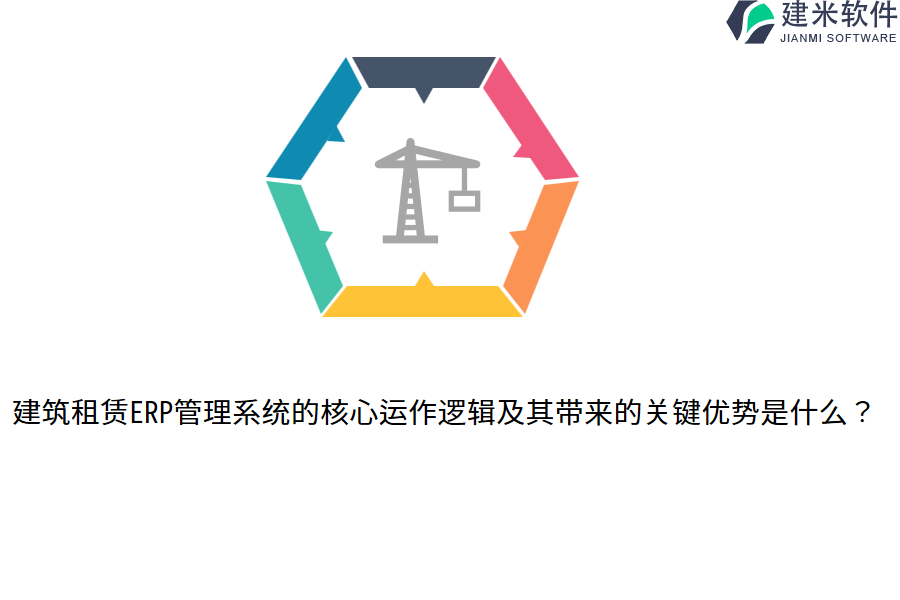 建筑租赁ERP管理系统的核心运作逻辑及其带来的关键优势是什么？