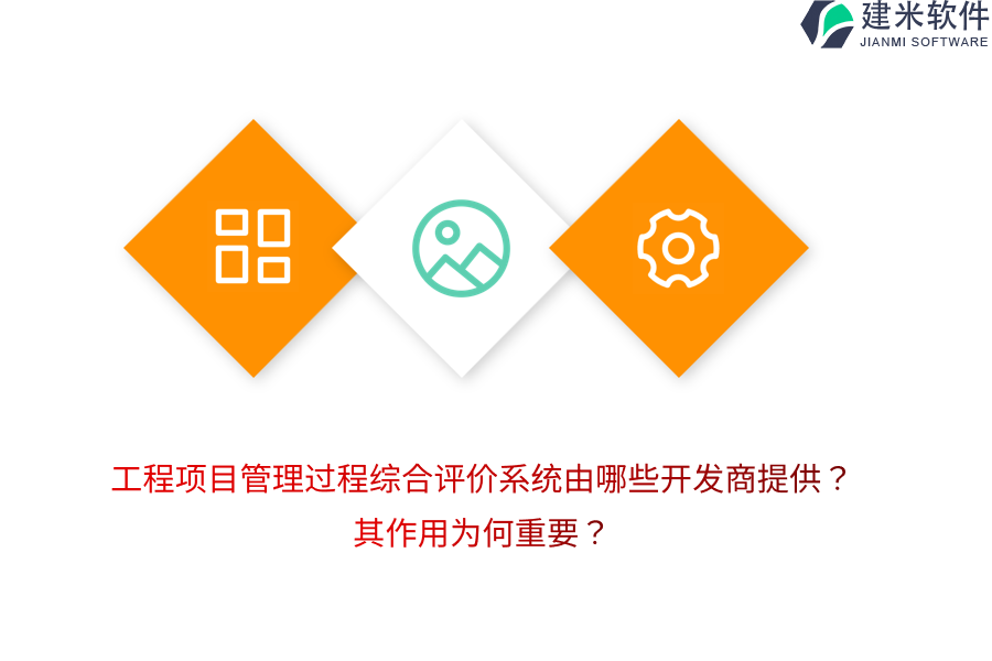 工程项目管理过程综合评价系统由哪些开发商提供？其作用为何重要？