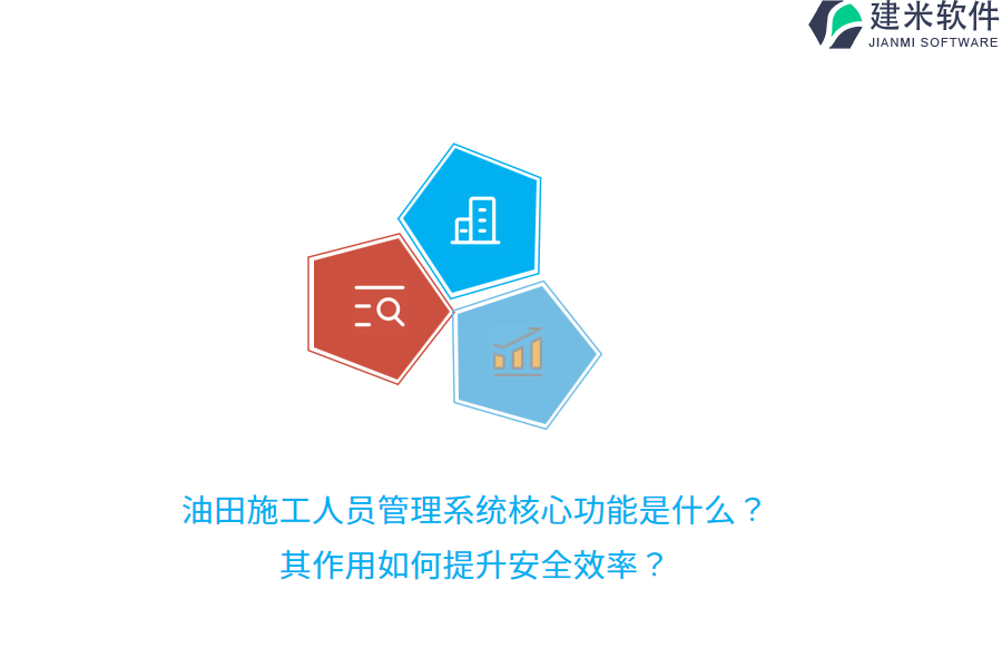 油田施工人员管理系统核心功能是什么？其作用如何提升安全效率？