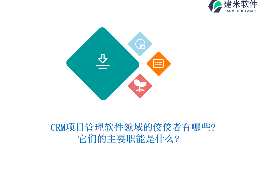 CRM项目管理软件领域的佼佼者有哪些?它们的主要职能是什么?