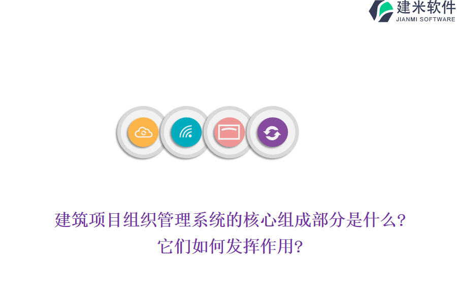 建筑项目组织管理系统的核心组成部分是什么?它们如何发挥作用?