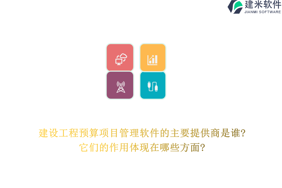 建设工程预算项目管理软件的主要提供商是谁?它们的作用体现在哪些方面?