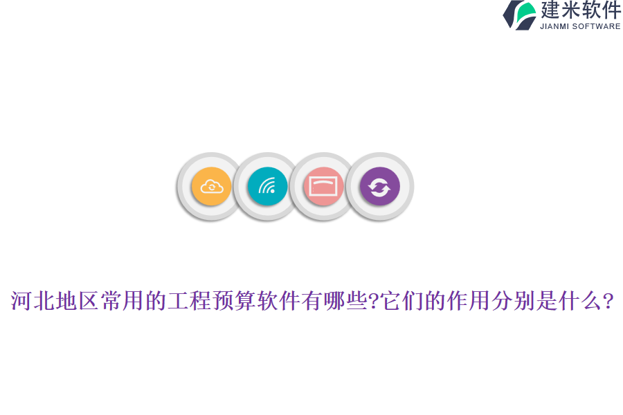 河北地区常用的工程预算软件有哪些?它们的作用分别是什么?