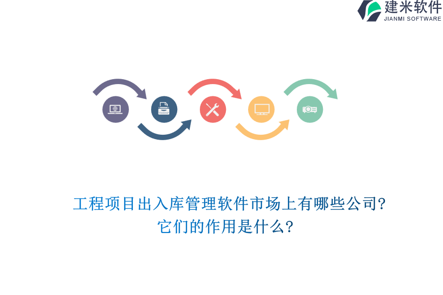 工程项目出入库管理软件市场上有哪些公司?它们的作用是什么?