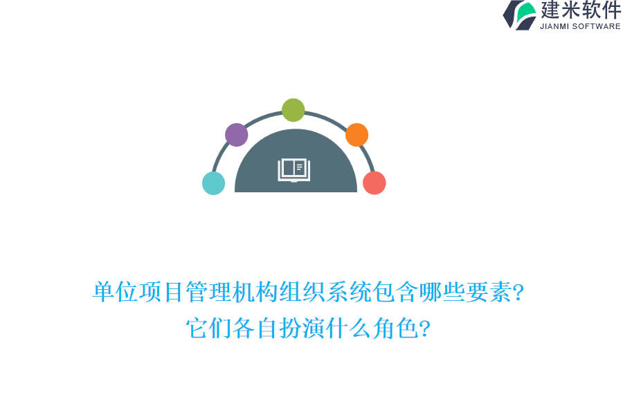 单位项目管理机构组织系统包含哪些要素?它们各自扮演什么角色?