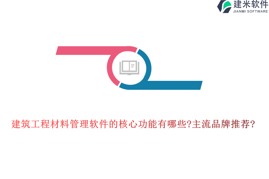 建筑工程材料管理软件的核心功能有哪些?主流品牌推荐?