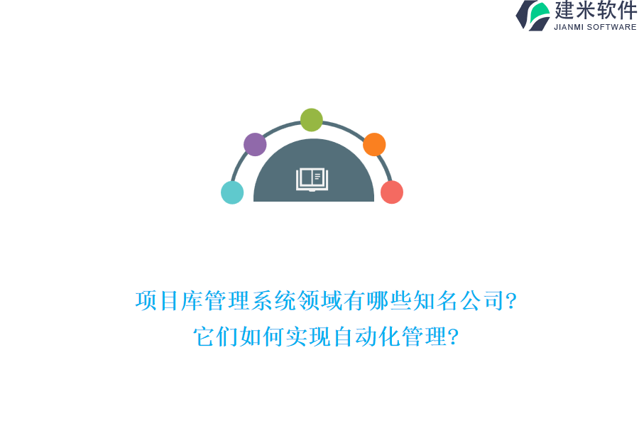 项目库管理系统领域有哪些知名公司?它们如何实现自动化管理?