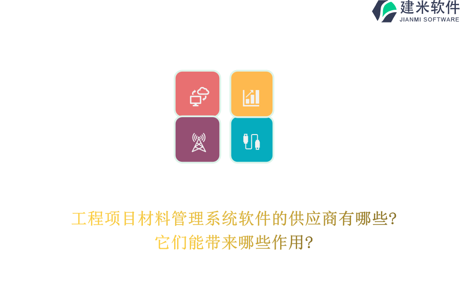 工程项目材料管理系统软件的供应商有哪些?它们能带来哪些作用?