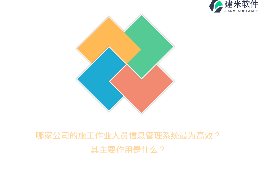 哪家公司的施工作业人员信息管理系统最为高效？其主要作用是什么？