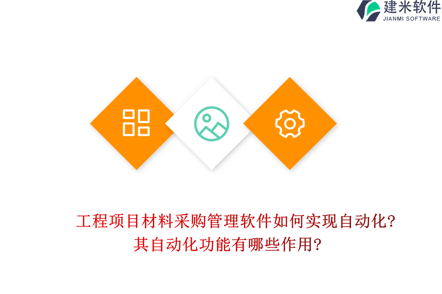 工程项目材料采购管理软件如何实现自动化?其自动化功能有哪些作用?