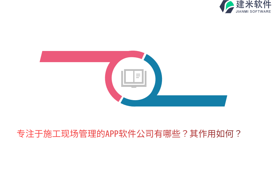 专注于施工现场管理的APP软件公司有哪些？其作用如何？