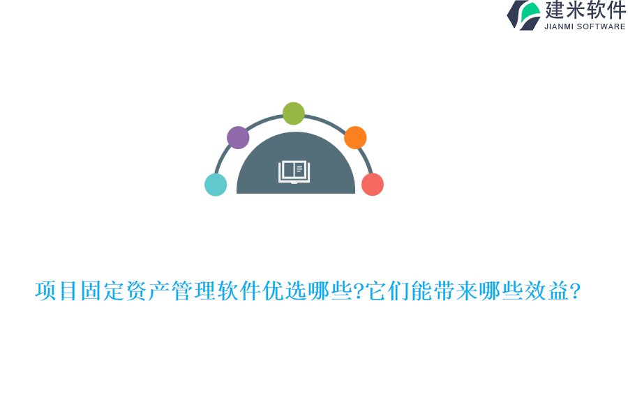 项目固定资产管理软件优选哪些?它们能带来哪些效益?