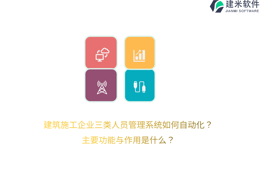 建筑施工企业三类人员管理系统如何自动化？主要功能与作用是？