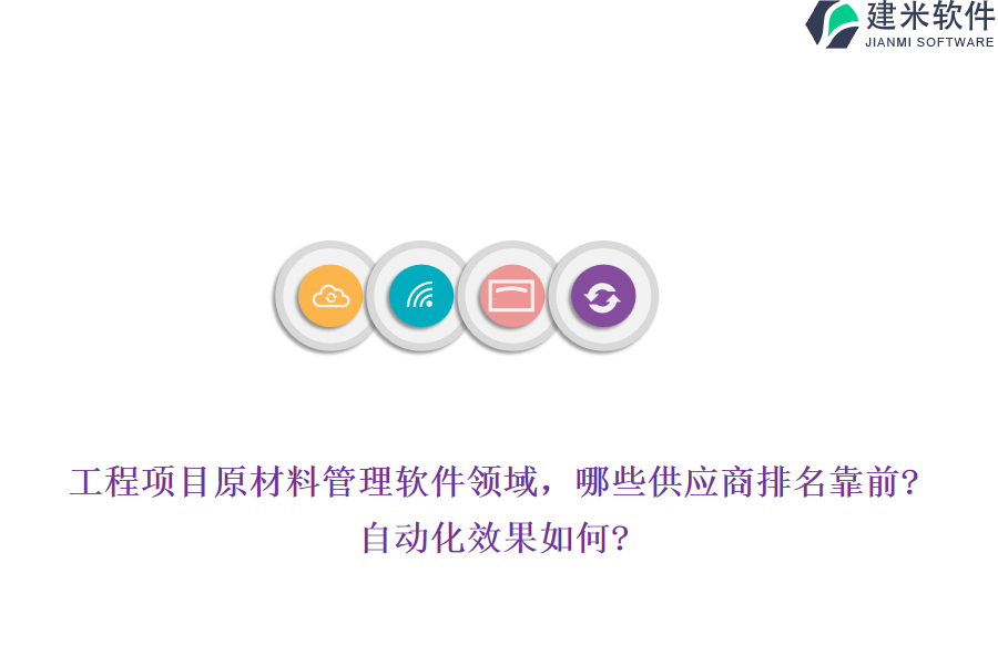 工程项目原材料管理软件领域，哪些供应商排名靠前?自动化效果如何?