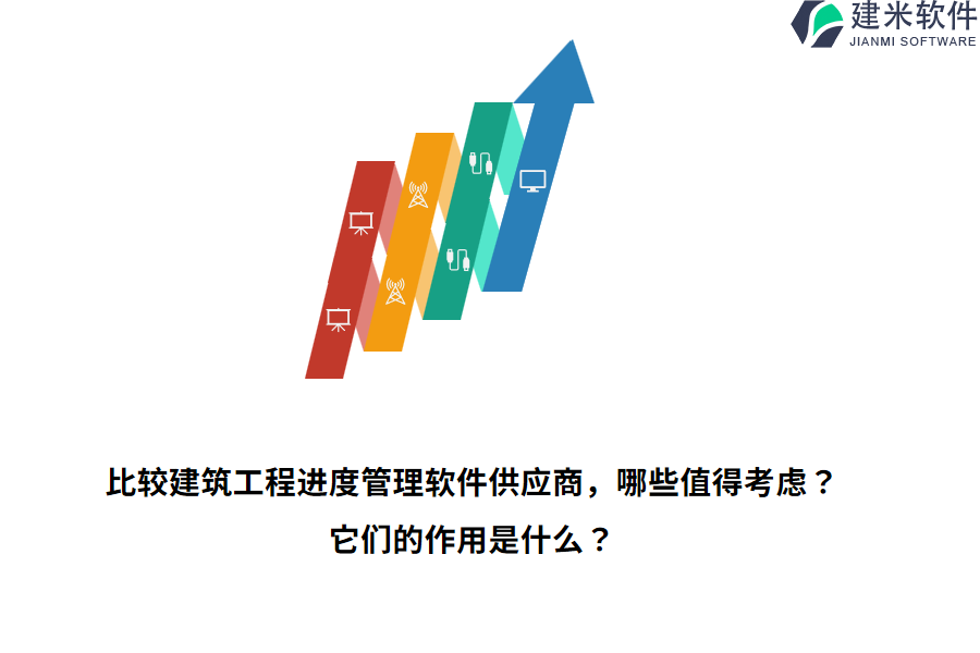 比较建筑工程进度管理软件供应商，哪些值得考虑？它们的作用是什么？