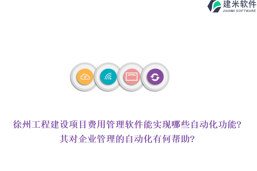 徐州工程建设项目费用管理软件能实现哪些自动化功能?其对企业管理的自动化有何帮助?